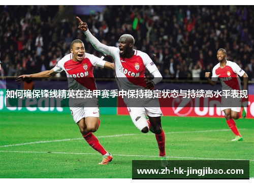如何确保锋线精英在法甲赛季中保持稳定状态与持续高水平表现