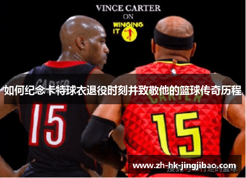 如何纪念卡特球衣退役时刻并致敬他的篮球传奇历程