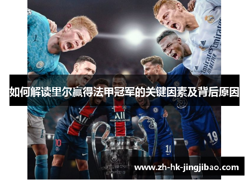 如何解读里尔赢得法甲冠军的关键因素及背后原因