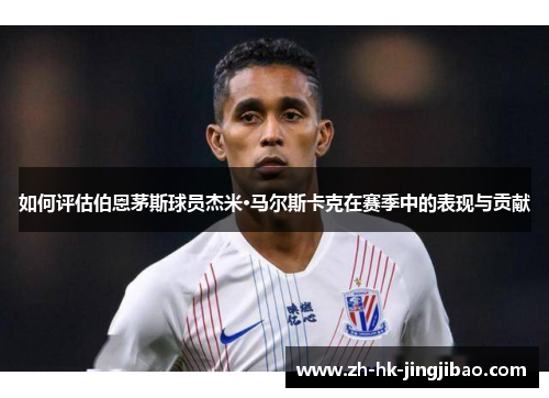 如何评估伯恩茅斯球员杰米·马尔斯卡克在赛季中的表现与贡献