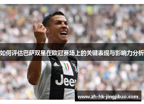 如何评估巴萨双星在欧冠赛场上的关键表现与影响力分析