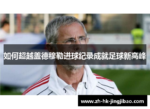 如何超越盖德穆勒进球纪录成就足球新高峰