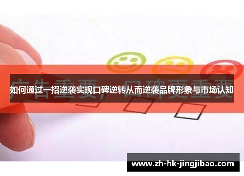 如何通过一招逆袭实现口碑逆转从而逆袭品牌形象与市场认知