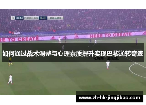 如何通过战术调整与心理素质提升实现巴黎逆转奇迹 如何通过战术调整与心理素质提升实现巴黎逆转奇迹
