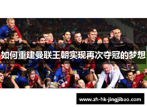 如何重建曼联王朝实现再次夺冠的梦想 如何重建曼联王朝实现再次夺冠的梦想