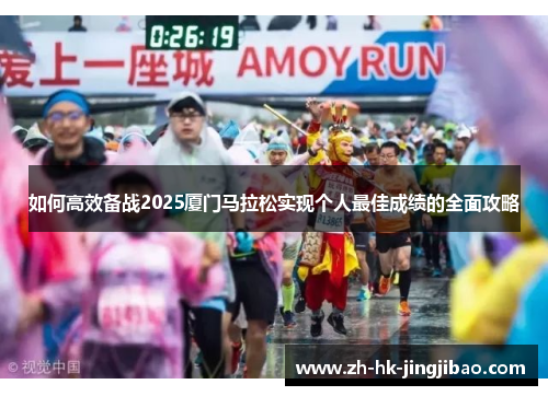 如何高效备战2025厦门马拉松实现个人最佳成绩的全面攻略 如何高效备战2025厦门马拉松实现个人最佳成绩的全面攻略
