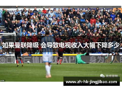 如果曼联降级 会导致电视收入大幅下降多少 如果曼联降级 会导致电视收入大幅下降多少