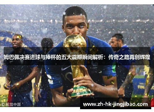 姆巴佩决赛进球与捧杯的五大震撼瞬间解析：传奇之路再创辉煌