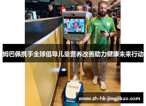 姆巴佩携手全球倡导儿童营养改善助力健康未来行动 姆巴佩携手全球倡导儿童营养改善助力健康未来行动