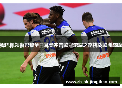 姆巴佩领衔巴黎圣日耳曼冲击欧冠荣耀之路挑战欧洲巅峰