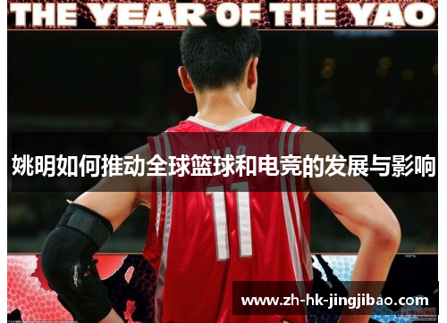 姚明如何推动全球篮球和电竞的发展与影响 姚明如何推动全球篮球和电竞的发展与影响