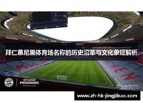 拜仁慕尼黑体育场名称的历史沿革与文化象征解析 拜仁慕尼黑体育场名称的历史沿革与文化象征解析