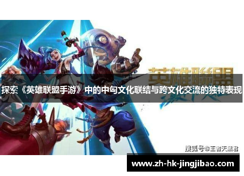 探索《英雄联盟手游》中的中匈文化联结与跨文化交流的独特表现
