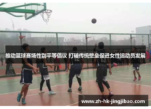 推动篮球赛场性别平等倡议 打破传统壁垒促进女性运动员发展