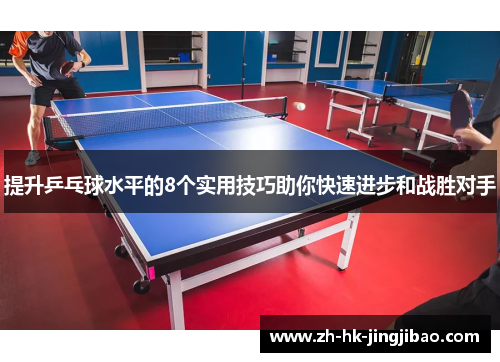 提升乒乓球水平的8个实用技巧助你快速进步和战胜对手 提升乒乓球水平的8个实用技巧助你快速进步和战胜对手